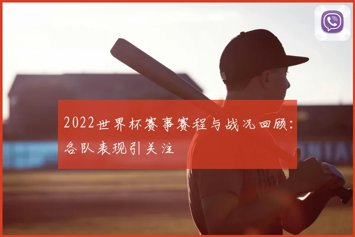 2022世界杯赛事赛程与战况回顾：各队表现引关注