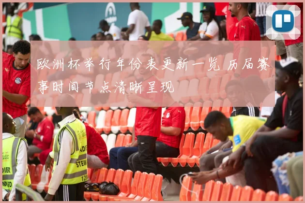 欧洲杯举行年份表更新一览 历届赛事时间节点清晰呈现