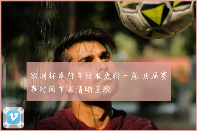 欧洲杯举行年份表更新一览 历届赛事时间节点清晰呈现