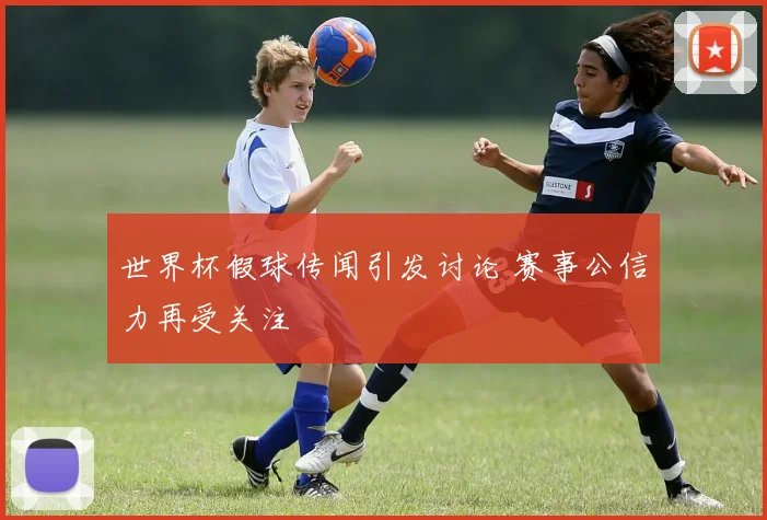 世界杯假球传闻引发讨论 赛事公信力再受关注