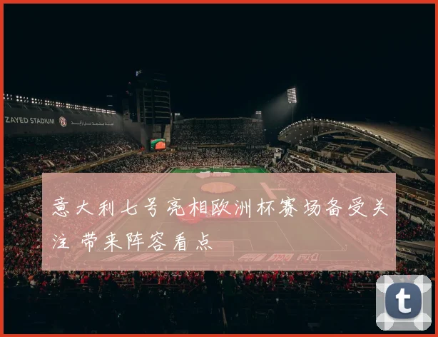 意大利七号亮相欧洲杯赛场备受关注 带来阵容看点