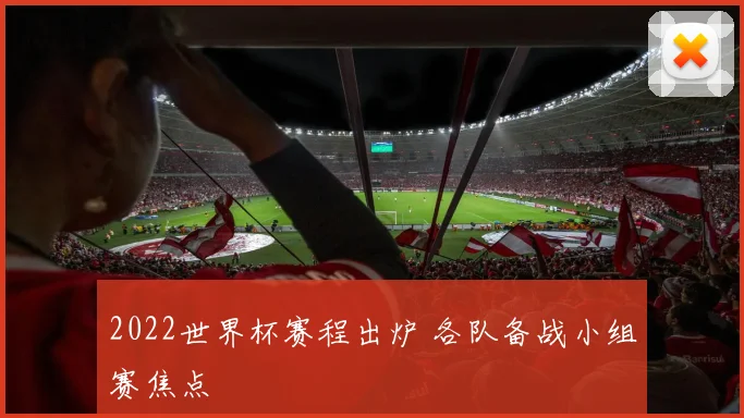 2022世界杯赛程出炉 各队备战小组赛焦点